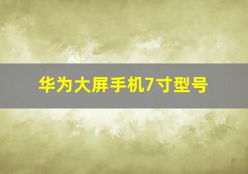 华为大屏手机7寸型号