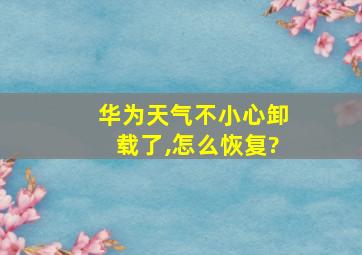 华为天气不小心卸载了,怎么恢复?