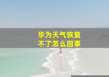 华为天气恢复不了怎么回事