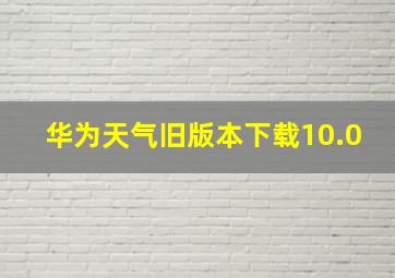 华为天气旧版本下载10.0