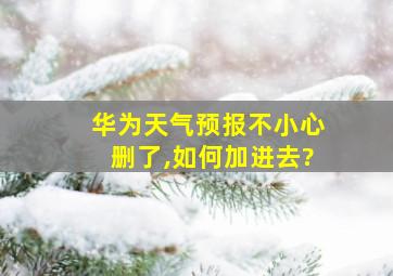 华为天气预报不小心删了,如何加进去?