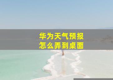 华为天气预报怎么弄到桌面