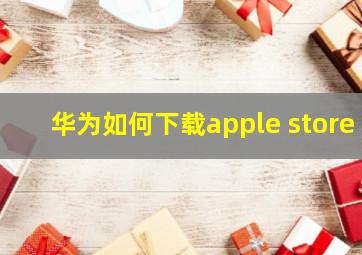 华为如何下载apple store