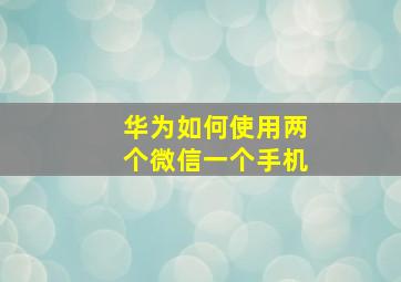 华为如何使用两个微信一个手机