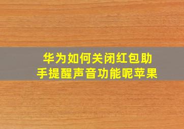 华为如何关闭红包助手提醒声音功能呢苹果