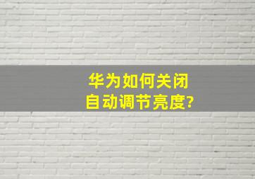 华为如何关闭自动调节亮度?