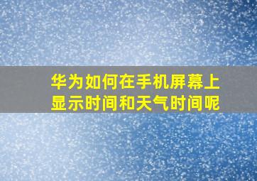 华为如何在手机屏幕上显示时间和天气时间呢