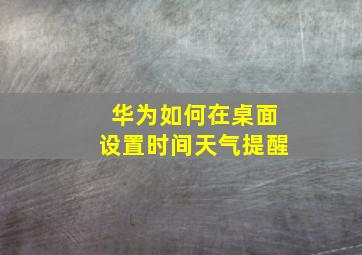 华为如何在桌面设置时间天气提醒