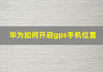 华为如何开启gps手机位置