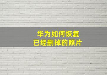 华为如何恢复已经删掉的照片