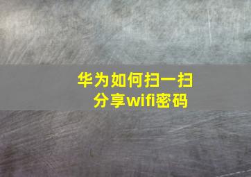 华为如何扫一扫分享wifi密码