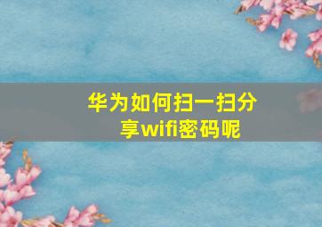 华为如何扫一扫分享wifi密码呢