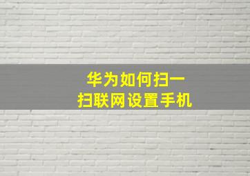 华为如何扫一扫联网设置手机