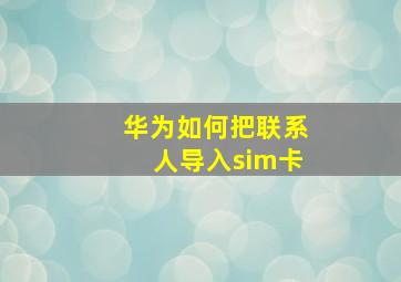 华为如何把联系人导入sim卡