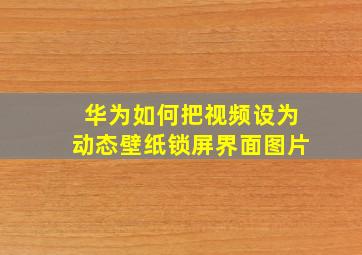 华为如何把视频设为动态壁纸锁屏界面图片