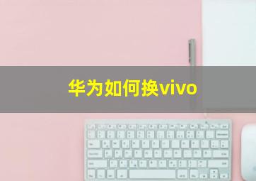 华为如何换vivo