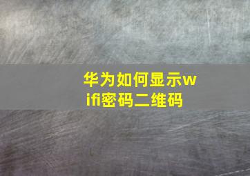 华为如何显示wifi密码二维码