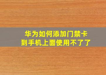 华为如何添加门禁卡到手机上面使用不了了