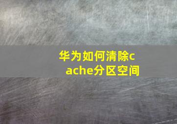 华为如何清除cache分区空间