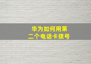 华为如何用第二个电话卡拨号