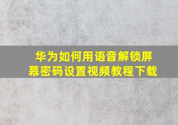 华为如何用语音解锁屏幕密码设置视频教程下载