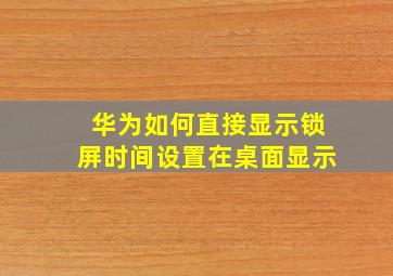 华为如何直接显示锁屏时间设置在桌面显示