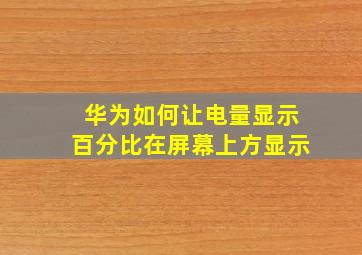 华为如何让电量显示百分比在屏幕上方显示