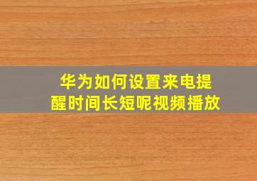 华为如何设置来电提醒时间长短呢视频播放