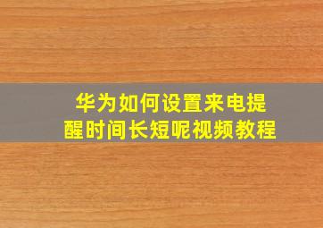 华为如何设置来电提醒时间长短呢视频教程