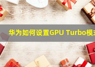 华为如何设置GPU Turbo模式