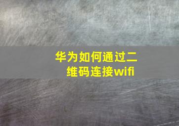 华为如何通过二维码连接wifi