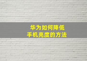 华为如何降低手机亮度的方法