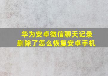 华为安卓微信聊天记录删除了怎么恢复安卓手机