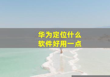 华为定位什么软件好用一点