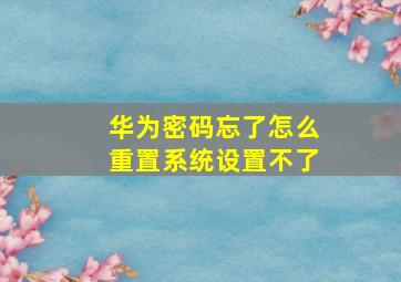 华为密码忘了怎么重置系统设置不了