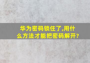 华为密码锁住了,用什么方法才能把密码解开?