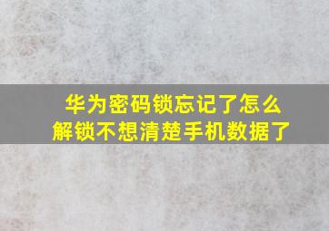 华为密码锁忘记了怎么解锁不想清楚手机数据了