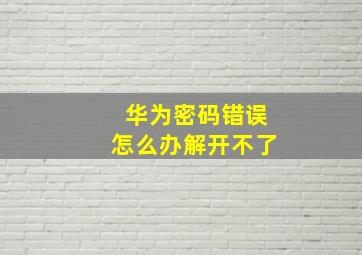 华为密码错误怎么办解开不了