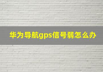 华为导航gps信号弱怎么办