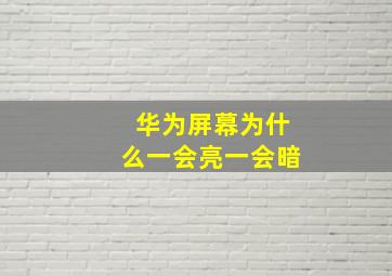 华为屏幕为什么一会亮一会暗