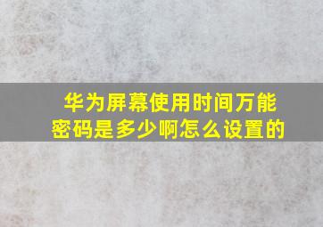 华为屏幕使用时间万能密码是多少啊怎么设置的