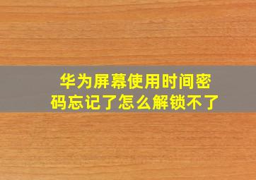 华为屏幕使用时间密码忘记了怎么解锁不了