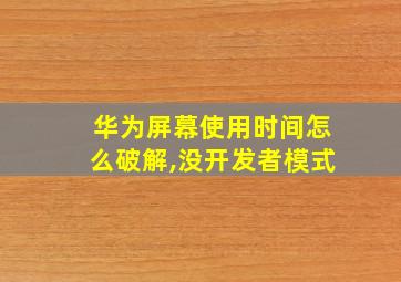 华为屏幕使用时间怎么破解,没开发者模式