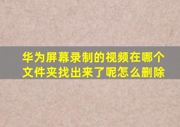 华为屏幕录制的视频在哪个文件夹找出来了呢怎么删除