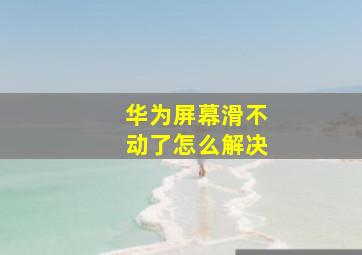 华为屏幕滑不动了怎么解决