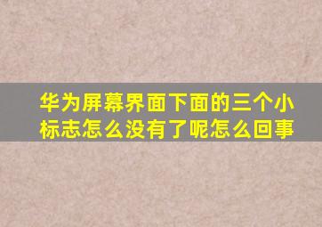 华为屏幕界面下面的三个小标志怎么没有了呢怎么回事