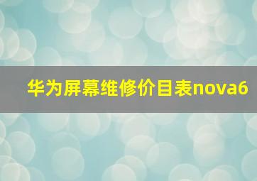 华为屏幕维修价目表nova6