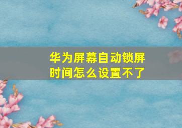 华为屏幕自动锁屏时间怎么设置不了