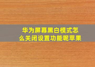 华为屏幕黑白模式怎么关闭设置功能呢苹果