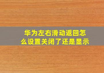 华为左右滑动返回怎么设置关闭了还是显示